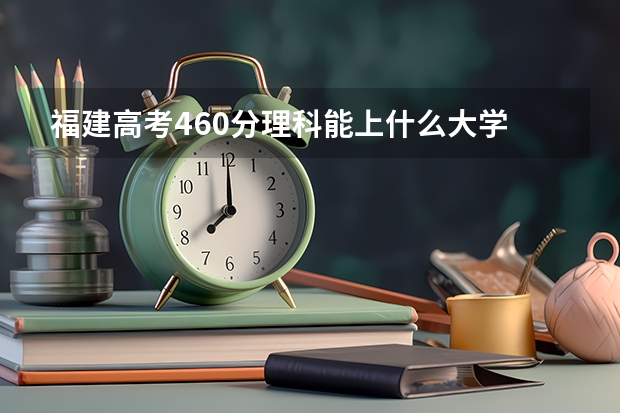 福建高考460分理科能上什么大学