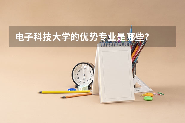 电子科技大学的优势专业是哪些？