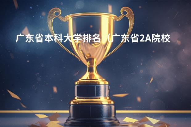 广东省本科大学排名（广东省2A院校的排名）