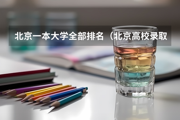 北京一本大学全部排名（北京高校录取分数线一览表）