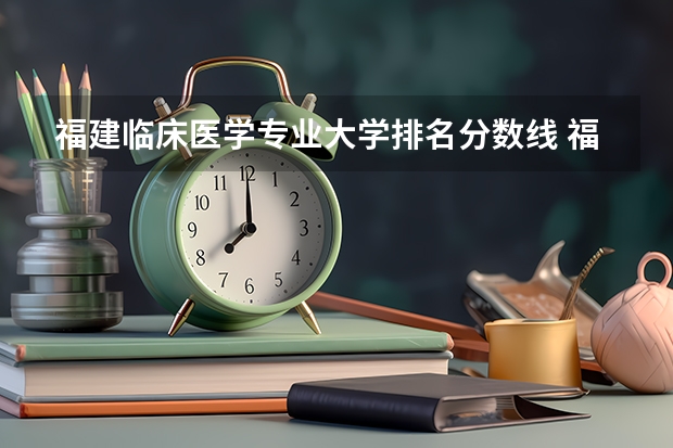 福建临床医学专业大学排名分数线 福州医科大学招生分数