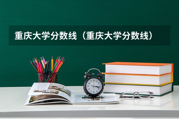 重庆大学分数线（重庆大学分数线）