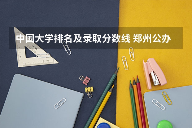 中国大学排名及录取分数线 郑州公办二本大学排名及分数线