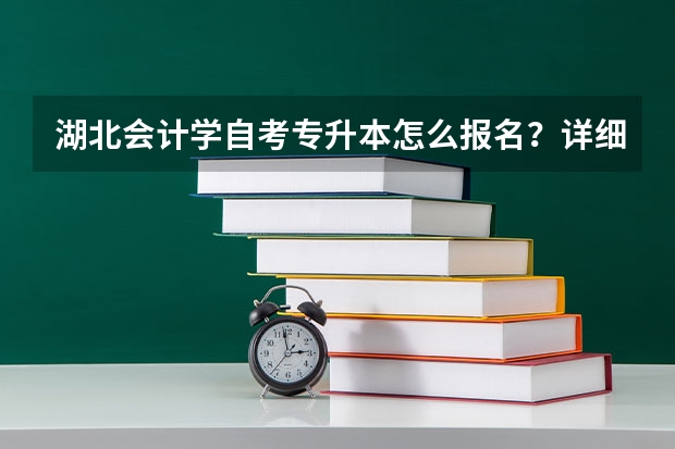 湖北会计学自考专升本怎么报名？详细报名流程是什么