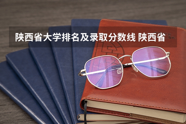 陕西省大学排名及录取分数线 陕西省大学排名及录取分数线