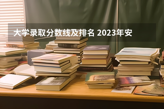 大学录取分数线及排名 2023年安徽高考:全国211/985大学在安徽的录取分数线及排名情况