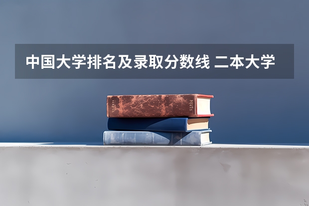 中国大学排名及录取分数线 二本大学排名及分数线