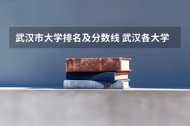 武汉市大学排名及分数线 武汉各大学录取分数线排名