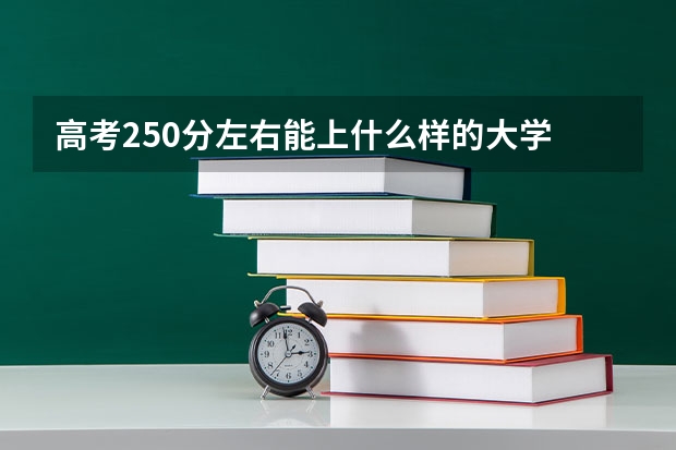 高考250分左右能上什么样的大学