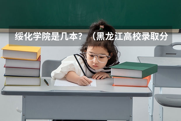绥化学院是几本？（黑龙江高校录取分数线排名）