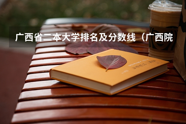 广西省二本大学排名及分数线（广西院校分数线排名）