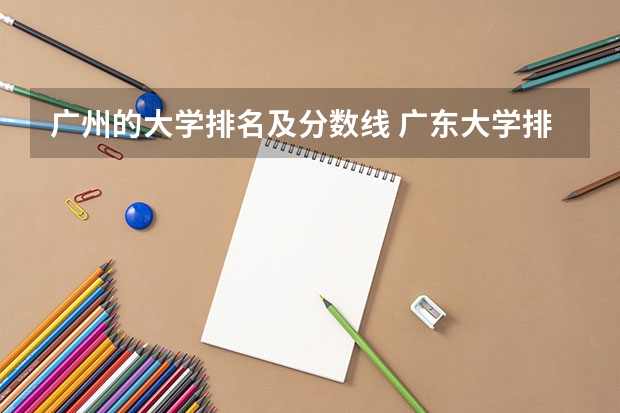 广州的大学排名及分数线 广东大学排名及分数线是怎样的？