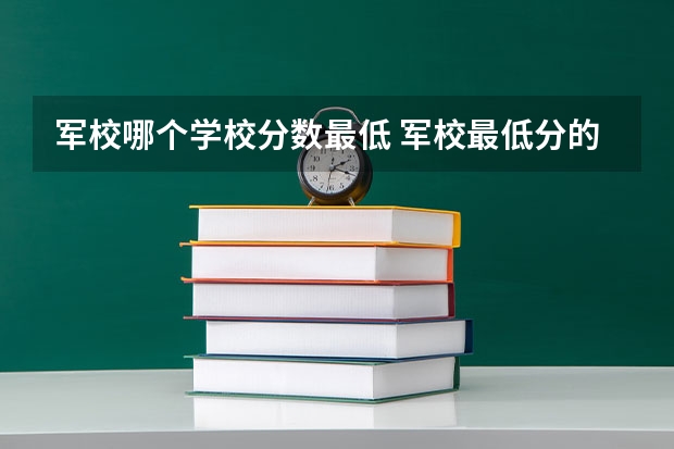 军校哪个学校分数最低 军校最低分的6所军校