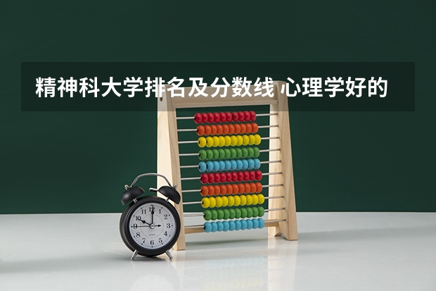 精神科大学排名及分数线 心理学好的大学排名及分数线