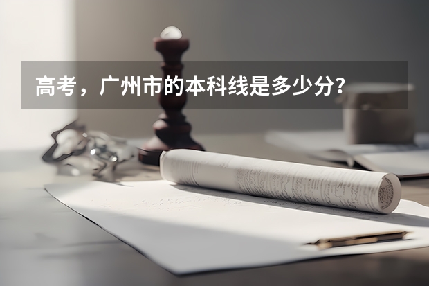 高考，广州市的本科线是多少分？
