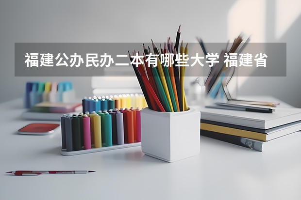 福建公办民办二本有哪些大学 福建省最厉害的4所民办二本院校是哪几所？