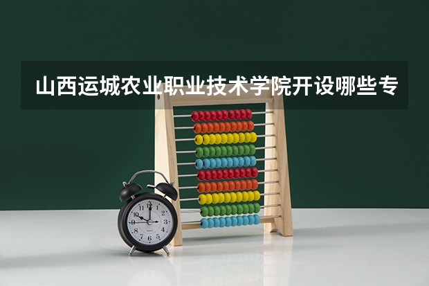 山西运城农业职业技术学院开设哪些专业，山西运城农业职业技术学院招生专业名单汇总