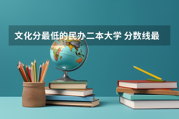 文化分最低的民办二本大学 分数线最低的二本大学