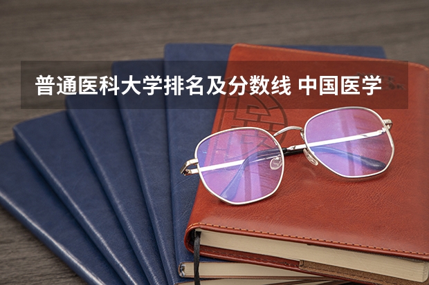 普通医科大学排名及分数线 中国医学大学排名及分数线