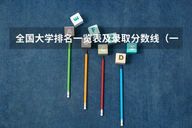 全国大学排名一览表及录取分数线（一本大学排名及分数线）