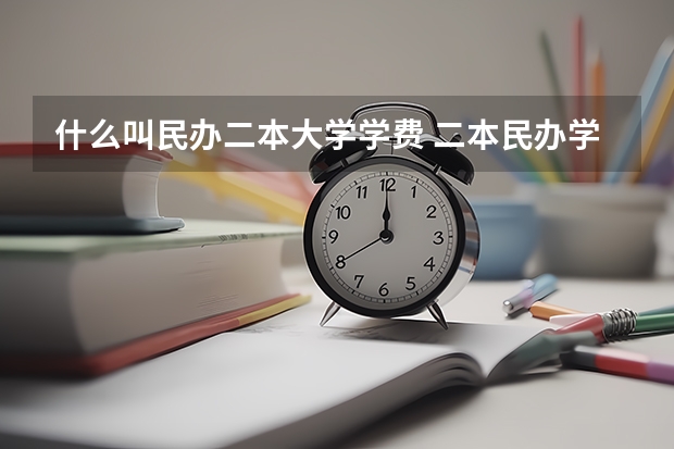 什么叫民办二本大学学费 二本民办学费明细表