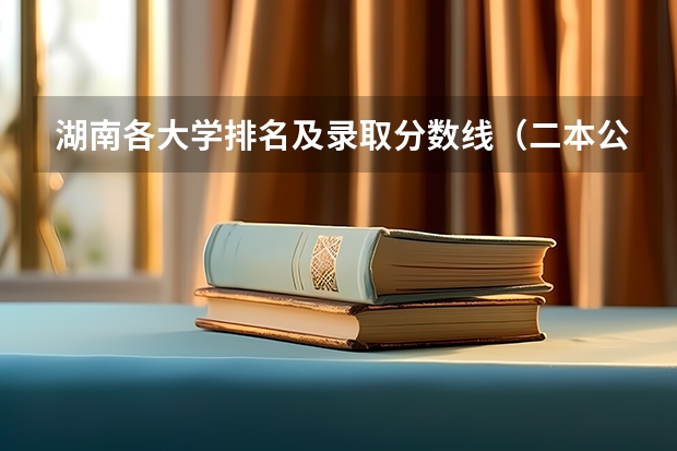 湖南各大学排名及录取分数线（二本公办大学排行榜及分数线）