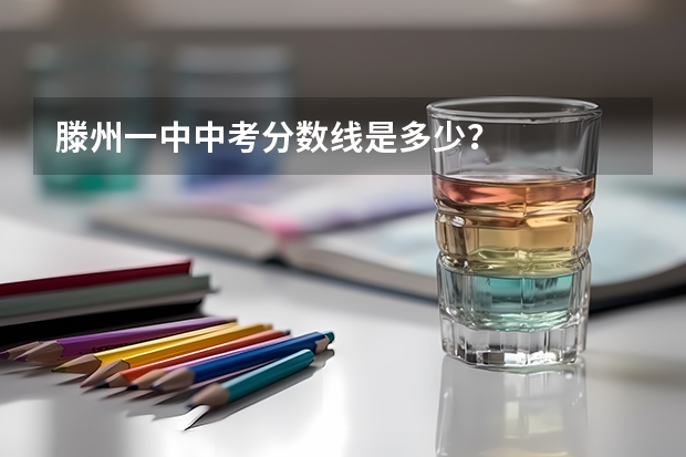 滕州一中中考分数线是多少？