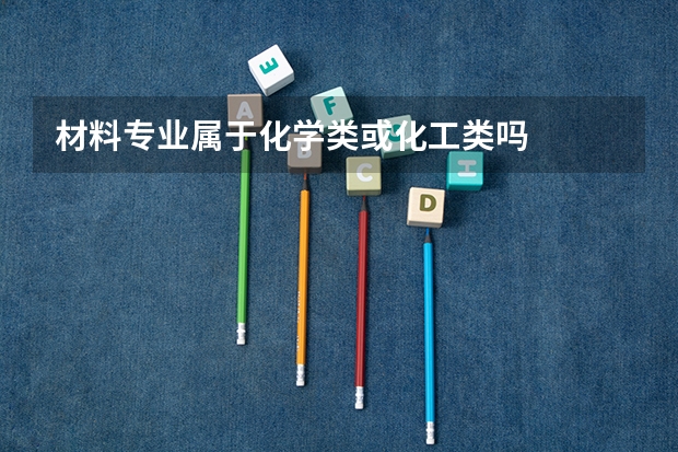 材料专业属于化学类或化工类吗