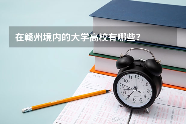 在赣州境内的大学高校有哪些？