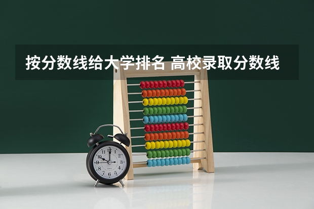 按分数线给大学排名 高校录取分数线排名
