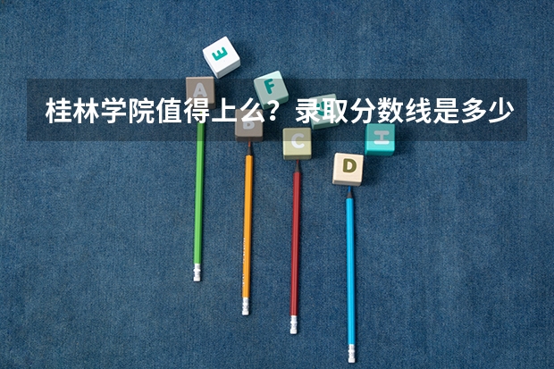 桂林学院值得上么？录取分数线是多少？（参考）
