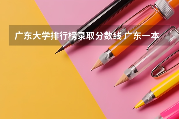广东大学排行榜录取分数线 广东一本大学排名及分数线