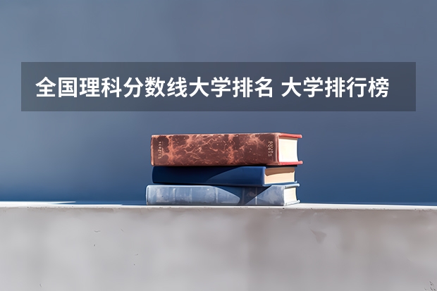 全国理科分数线大学排名 大学排行榜及录取分数线