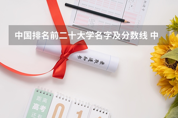 中国排名前二十大学名字及分数线 中国大学排名及录取分数线
