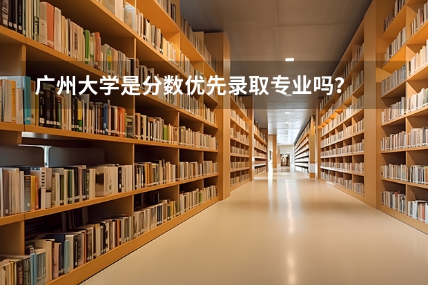 广州大学是分数优先录取专业吗？