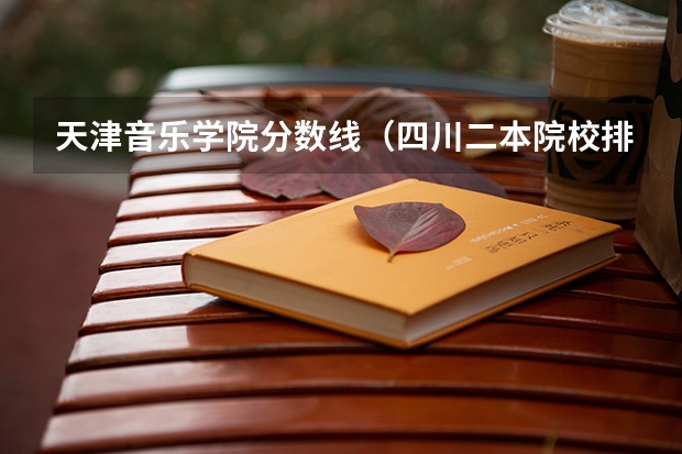 天津音乐学院分数线（四川二本院校排名及录取分数线）