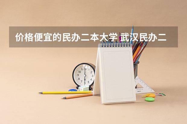 价格便宜的民办二本大学 武汉民办二本院校学费