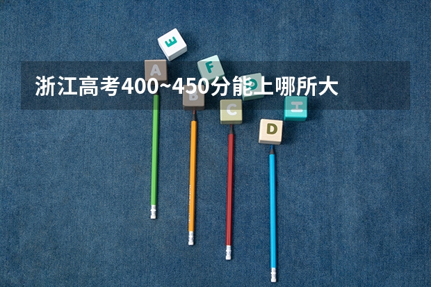 浙江高考400~450分能上哪所大学？浙江400多分能考什么大学？