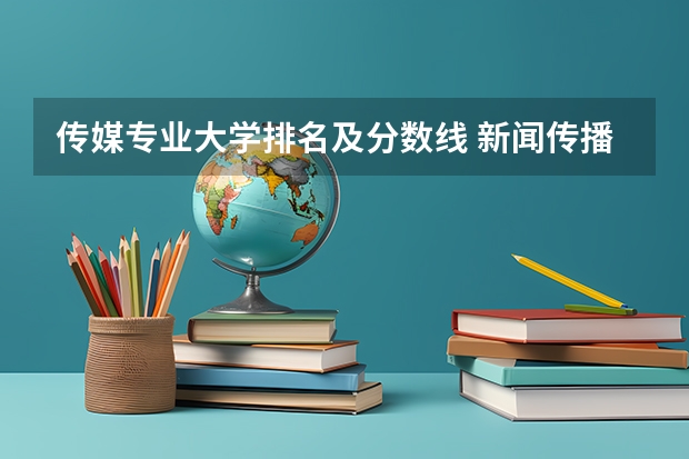 传媒专业大学排名及分数线 新闻传播专业大学排名