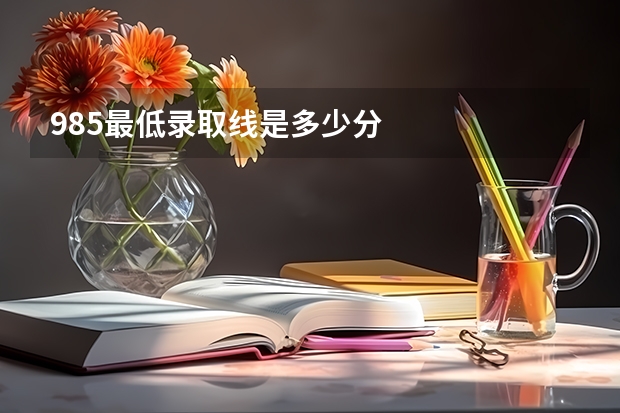 985最低录取线是多少分