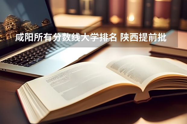 咸阳所有分数线大学排名 陕西提前批二本院校排名