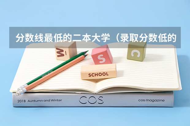 分数线最低的二本大学（录取分数低的二本学校）