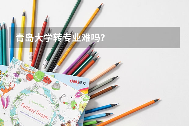 青岛大学转专业难吗？