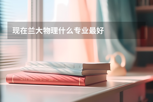 现在兰大物理什么专业最好