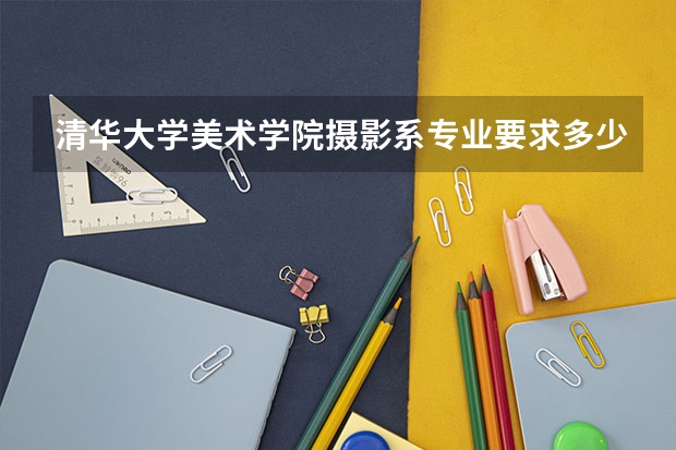 清华大学美术学院摄影系专业要求多少分