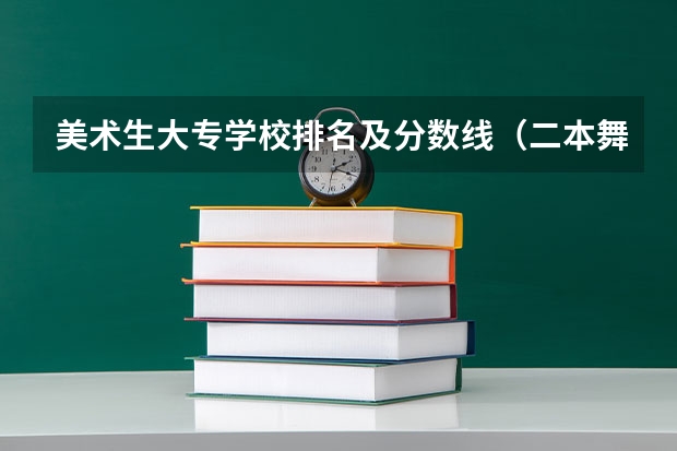 美术生大专学校排名及分数线（二本舞蹈类大学排名及分数线）