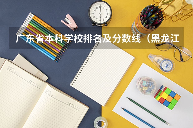 广东省本科学校排名及分数线（黑龙江省师范类大学排名及录取分数线）