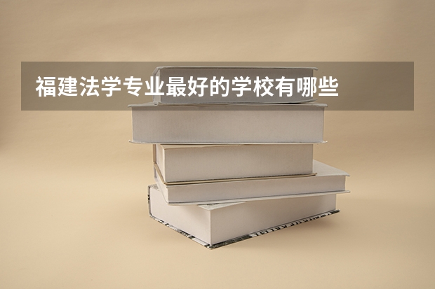 福建法学专业最好的学校有哪些