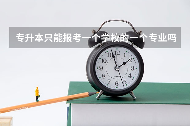 专升本只能报考一个学校的一个专业吗?可不可以多报几个?