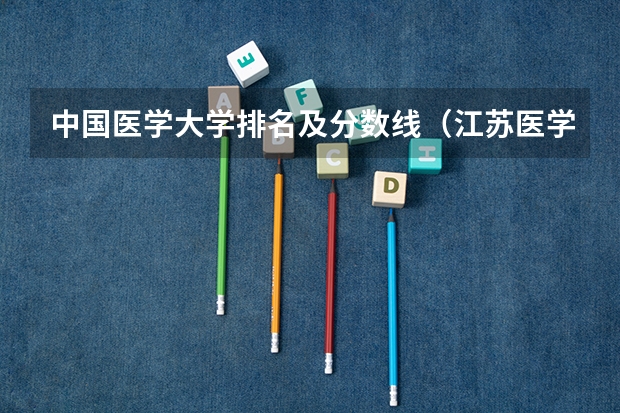 中国医学大学排名及分数线（江苏医学类大学排名及分数线）